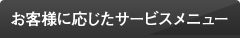 お客様に応じたサービスメニュー